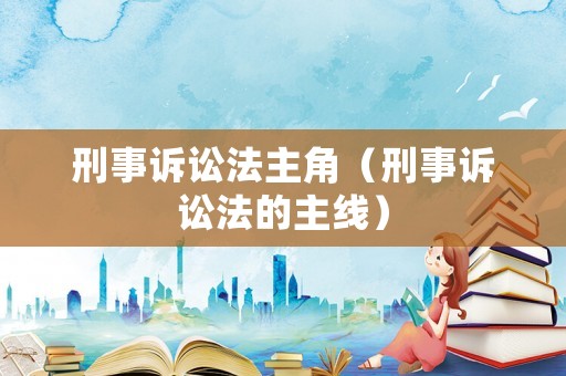 刑事訴訟法主角（刑事訴訟法的主線）
