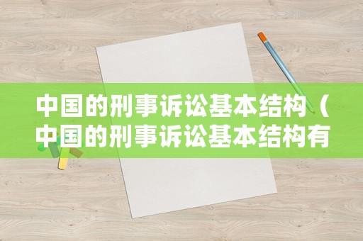 中國(guó)的刑事訴訟基本結(jié)構(gòu)（中國(guó)的刑事訴訟基本結(jié)構(gòu)有哪些）