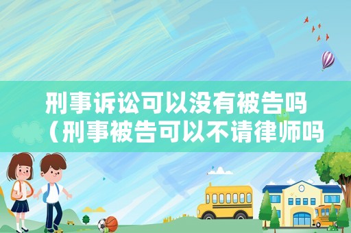 刑事訴訟可以沒有被告嗎（刑事被告可以不請律師嗎）