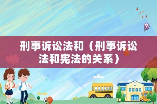 刑事訴訟法和（刑事訴訟法和憲法的關(guān)系）