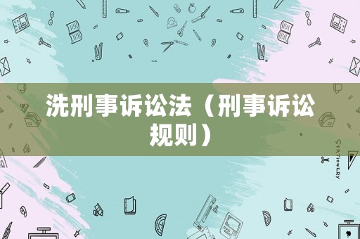 洗刑事訴訟法（刑事訴訟規(guī)則）