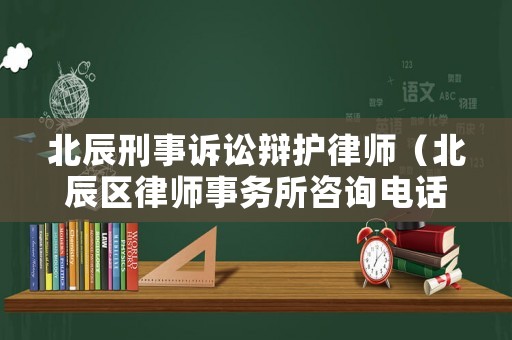 北辰刑事訴訟辯護(hù)律師（北辰區(qū)律師事務(wù)所咨詢(xún)電話）