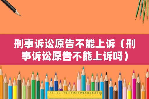 刑事訴訟原告不能上訴（刑事訴訟原告不能上訴嗎）