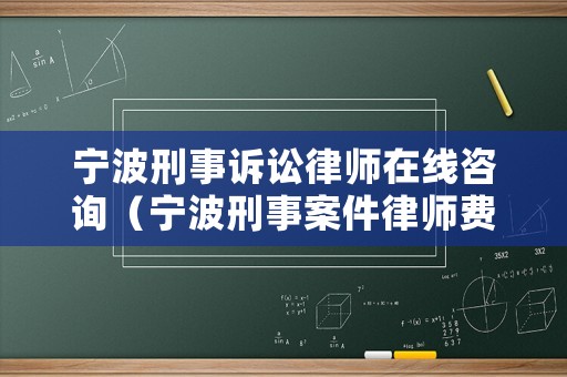 寧波刑事訴訟律師在線咨詢（寧波刑事案件律師費用收取標準）
