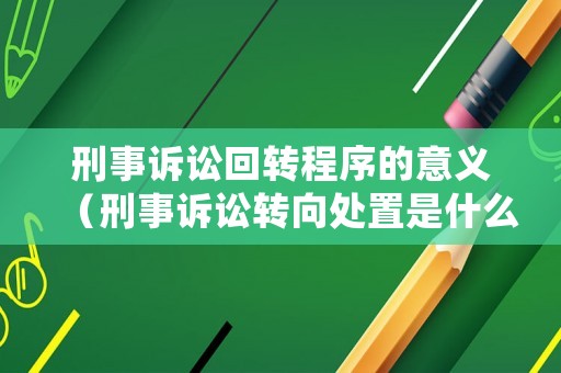 刑事訴訟回轉(zhuǎn)程序的意義（刑事訴訟轉(zhuǎn)向處置是什么意思）
