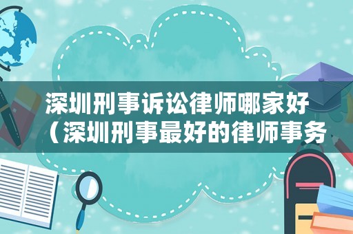 深圳刑事訴訟律師哪家好（深圳刑事最好的律師事務(wù)所）