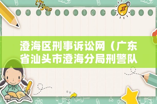 澄海區(qū)刑事訴訟網(wǎng)（廣東省汕頭市澄海分局刑警隊電話）