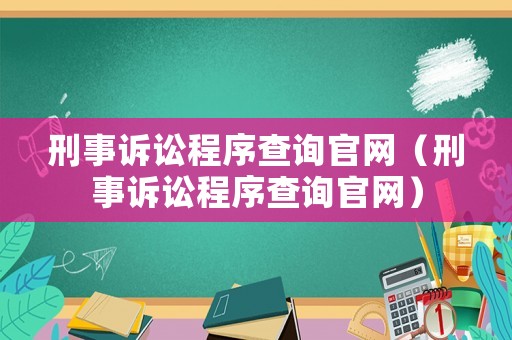 刑事訴訟程序查詢官網(wǎng)（刑事訴訟程序查詢官網(wǎng)）