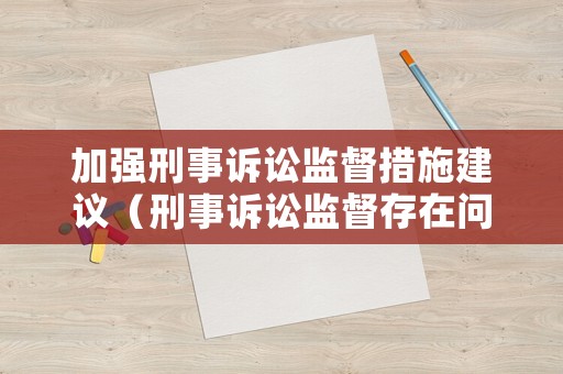 加強(qiáng)刑事訴訟監(jiān)督措施建議（刑事訴訟監(jiān)督存在問題）