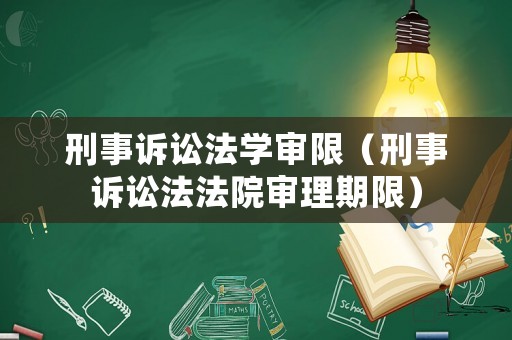 刑事訴訟法學(xué)審限（刑事訴訟法法院審理期限）