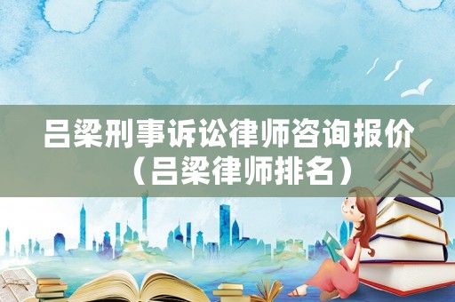 呂梁刑事訴訟律師咨詢報(bào)價(jià)（呂梁律師排名）