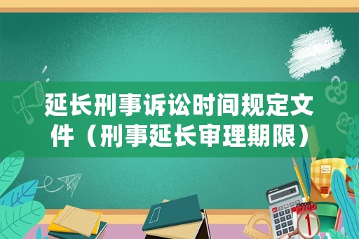 延長刑事訴訟時(shí)間規(guī)定文件（刑事延長審理期限）