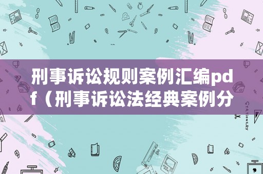 刑事訴訟規(guī)則案例匯編pdf（刑事訴訟法經(jīng)典案例分析）
