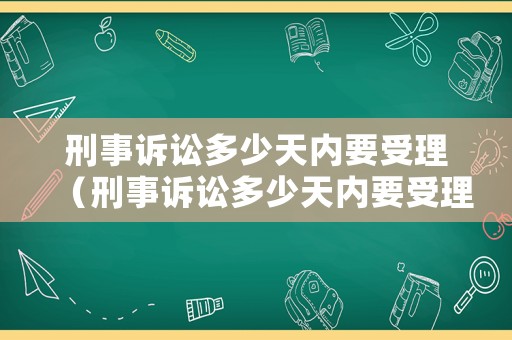 刑事訴訟多少天內(nèi)要受理（刑事訴訟多少天內(nèi)要受理案件）