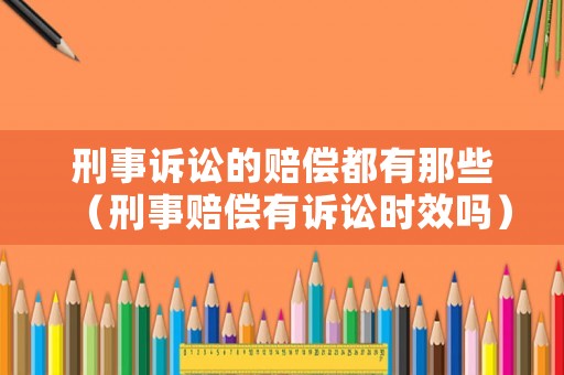 刑事訴訟的賠償都有那些（刑事賠償有訴訟時效嗎）