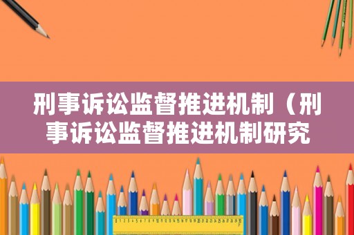 刑事訴訟監(jiān)督推進(jìn)機(jī)制（刑事訴訟監(jiān)督推進(jìn)機(jī)制研究）