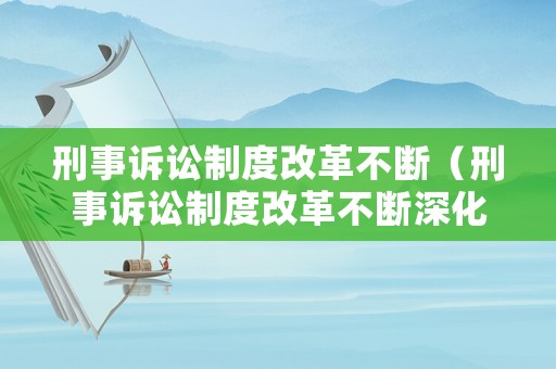 刑事訴訟制度改革不斷（刑事訴訟制度改革不斷深化）