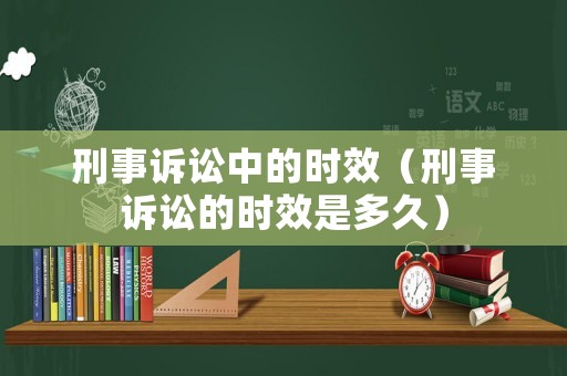 刑事訴訟中的時效（刑事訴訟的時效是多久）