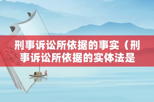 刑事訴訟所依據(jù)的事實(shí)（刑事訴訟所依據(jù)的實(shí)體法是 ）
