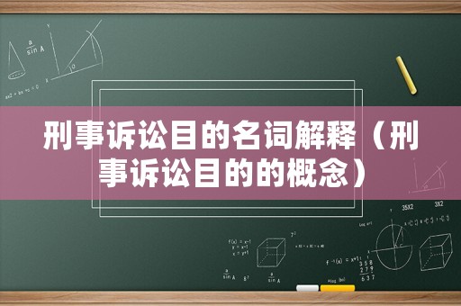刑事訴訟目的名詞解釋（刑事訴訟目的的概念）