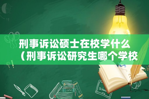 刑事訴訟碩士在校學(xué)什么（刑事訴訟研究生哪個學(xué)校好）