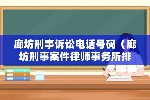廊坊刑事訴訟電話號(hào)碼（廊坊刑事案件律師事務(wù)所排名）