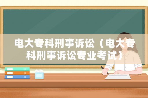 電大專(zhuān)科刑事訴訟（電大專(zhuān)科刑事訴訟專(zhuān)業(yè)考試）