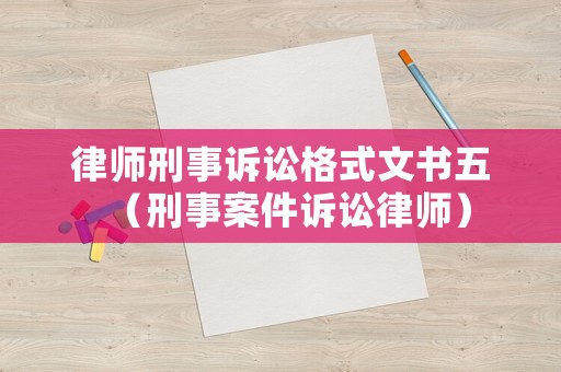 律師刑事訴訟格式文書五（刑事案件訴訟律師）
