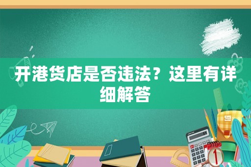 開港貨店是否違法？這里有詳細(xì)解答