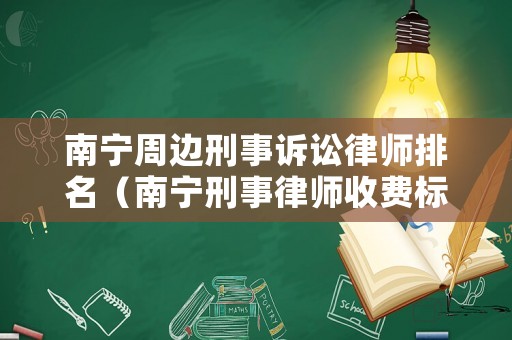 南寧周邊刑事訴訟律師排名（南寧刑事律師收費標準）