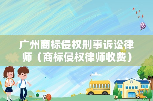 廣州商標(biāo)侵權(quán)刑事訴訟律師（商標(biāo)侵權(quán)律師收費(fèi)）