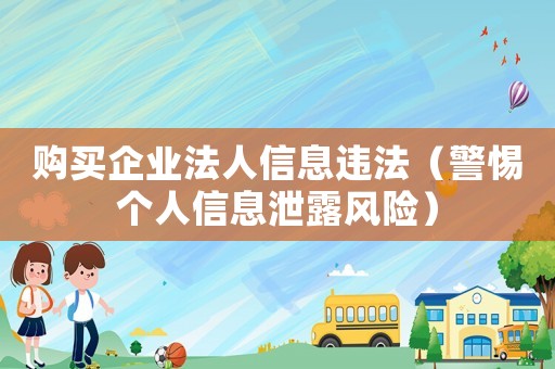 購買企業(yè)法人信息違法（警惕個人信息泄露風(fēng)險）
