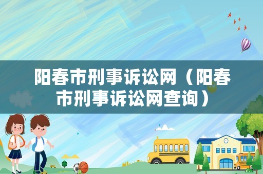 陽春市刑事訴訟網(wǎng)（陽春市刑事訴訟網(wǎng)查詢）