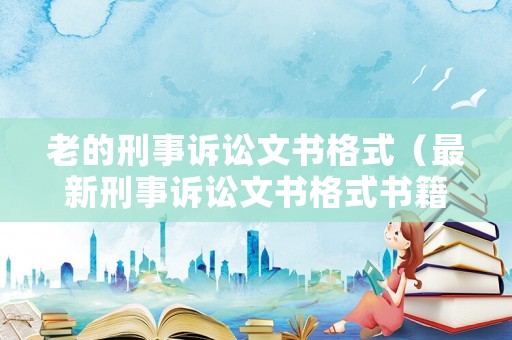 老的刑事訴訟文書(shū)格式（最新刑事訴訟文書(shū)格式書(shū)籍）