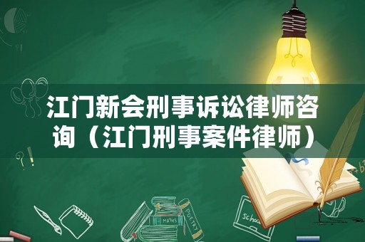 江門新會刑事訴訟律師咨詢（江門刑事案件律師）