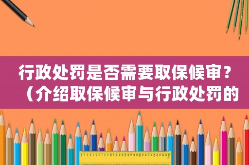行政處罰是否需要取保候?qū)彛浚ń榻B取保候?qū)徟c行政處罰的關(guān)系）