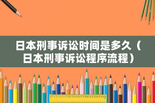 日本刑事訴訟時間是多久（日本刑事訴訟程序流程）