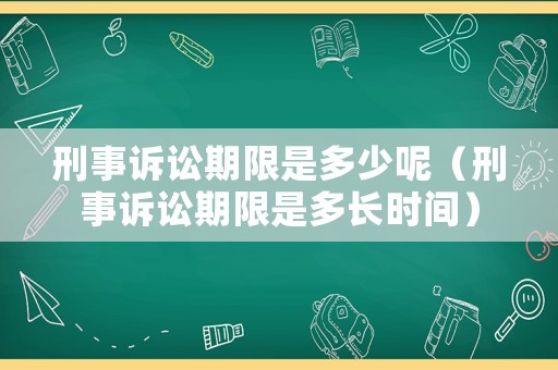 刑事訴訟期限是多少呢（刑事訴訟期限是多長(zhǎng)時(shí)間）