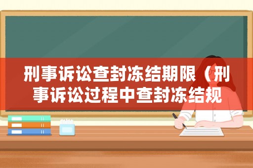刑事訴訟查封凍結(jié)期限（刑事訴訟過(guò)程中查封凍結(jié)規(guī)定）