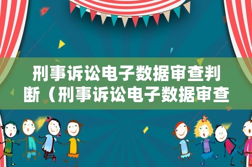 刑事訴訟電子數(shù)據(jù)審查判斷（刑事訴訟電子數(shù)據(jù)審查判斷標(biāo)準(zhǔn)）