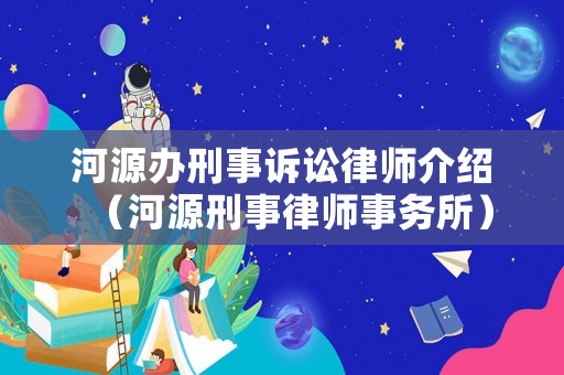 河源辦刑事訴訟律師介紹（河源刑事律師事務所）