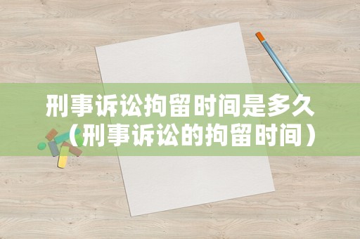 刑事訴訟拘留時(shí)間是多久（刑事訴訟的拘留時(shí)間）