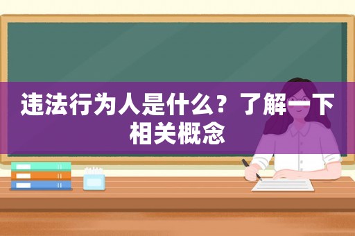 違法行為人是什么？了解一下相關(guān)概念