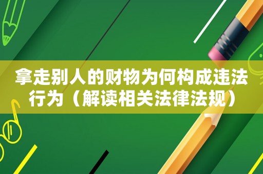 拿走別人的財(cái)物為何構(gòu)成違法行為（解讀相關(guān)法律法規(guī)）