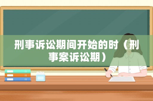 刑事訴訟期間開始的時（刑事案訴訟期）