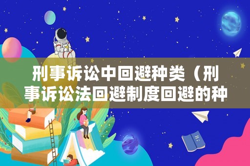 刑事訴訟中回避種類（刑事訴訟法回避制度回避的種類與程序）