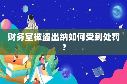 財務(wù)室被盜出納如何受到處罰？