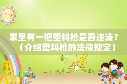 家里有一把塑料槍是否違法？（介紹塑料槍的法律規(guī)定）
