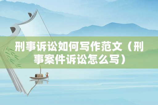 刑事訴訟如何寫作范文（刑事案件訴訟怎么寫）