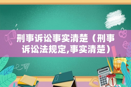 刑事訴訟事實清楚（刑事訴訟法規(guī)定,事實清楚）